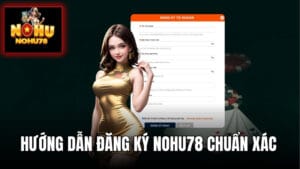 Đăng Ký Nohu78 - Quy Trình Mở Tài Khoản Chuẩn