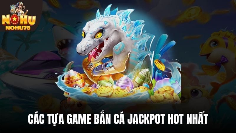 2 tựa game bắn cá Jackpot có nhiều lượt chơi nhất tại Nohu78