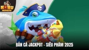 Bắn Cá Jackpot - Siêu Phẩm Độc Đáo Tại Nohu78