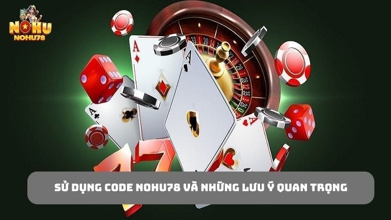 Những lưu ý quan trọng khi sử dụng code Nohu78