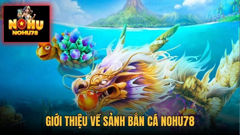 Giới thiệu game bắn cá Nohu78