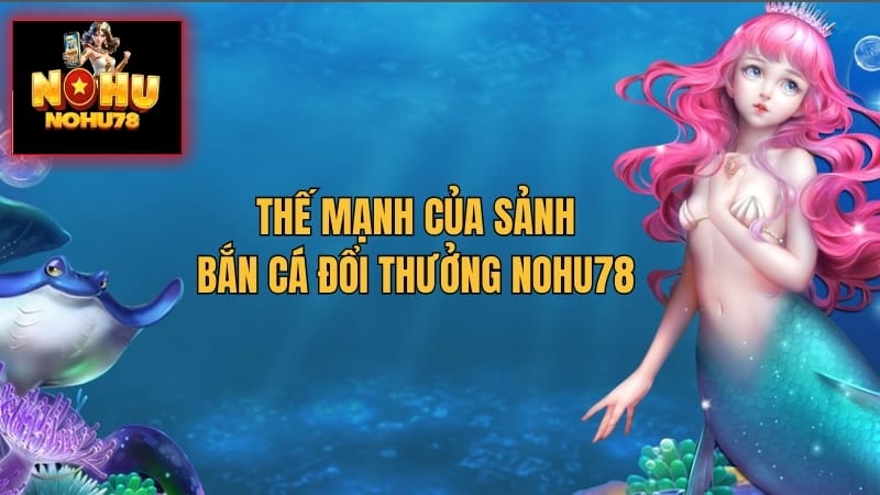 Thế mạnh nổi trội của sảnh bắn cá Nohu78