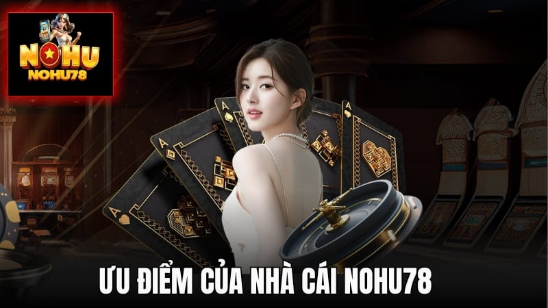 Ưu điểm nhà cái Nohu78 đang sở hữu